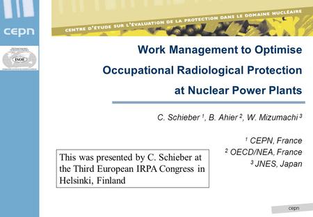 Cepn C. Schieber 1, B. Ahier 2, W. Mizumachi 3 1 CEPN, France 2 OECD/NEA, France 3 JNES, Japan Work Management to Optimise Occupational Radiological Protection.