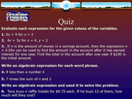 Quiz Evaluate each expression for the given values of the variables. 1. 6x + 9 for x = 2 2. 4x + 3y for x = 4, y = 2 3. If n is the amount of money in.