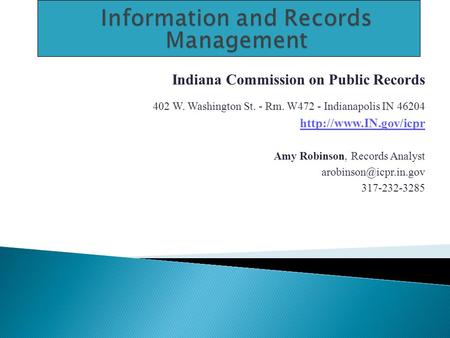 Indiana Commission on Public Records 402 W. Washington St. - Rm. W472 - Indianapolis IN 46204  Amy Robinson, Records Analyst