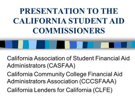 PRESENTATION TO THE CALIFORNIA STUDENT AID COMMISSIONERS California Association of Student Financial Aid Administrators (CASFAA) California Community College.