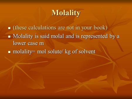Molality (these calculations are not in your book) (these calculations are not in your book) Molality is said molal and is represented by a lower case.