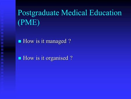 Postgraduate Medical Education (PME) How is it managed ? How is it managed ? How is it organised ? How is it organised ?