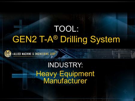 TOOL: GEN2 T-A ® Drilling System INDUSTRY: Heavy Equipment Manufacturer.