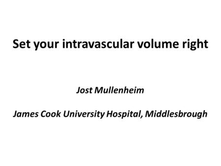 Set your intravascular volume right Jost Mullenheim James Cook University Hospital, Middlesbrough.