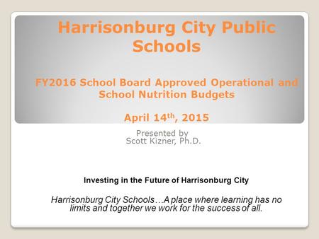 Harrisonburg City Public Schools FY2016 School Board Approved Operational and School Nutrition Budgets April 14 th, 2015 Presented by Scott Kizner, Ph.D.