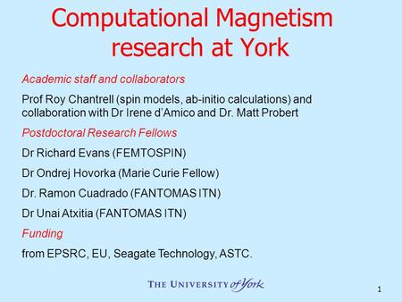 1 Computational Magnetism research at York Academic staff and collaborators Prof Roy Chantrell (spin models, ab-initio calculations) and collaboration.