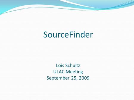 SourceFinder Lois Schultz ULAC Meeting September 25, 2009.