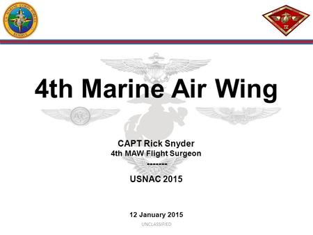 4th Marine Air Wing CAPT Rick Snyder 4th MAW Flight Surgeon ------- USNAC 2015 12 January 2015 UNCLASSIFIED.