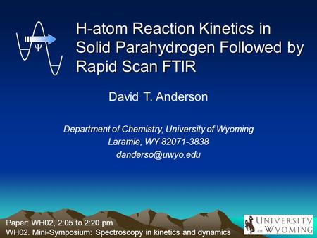 H-atom Reaction Kinetics in Solid Parahydrogen Followed by Rapid Scan FTIR David T. Anderson Department of Chemistry, University of Wyoming Laramie, WY.