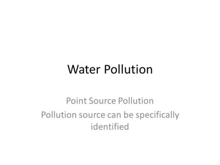 Water Pollution Point Source Pollution Pollution source can be specifically identified.
