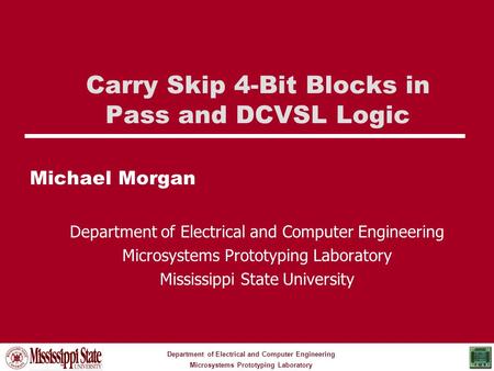 Department of Electrical and Computer Engineering Microsystems Prototyping Laboratory Carry Skip 4-Bit Blocks in Pass and DCVSL Logic Michael Morgan Department.
