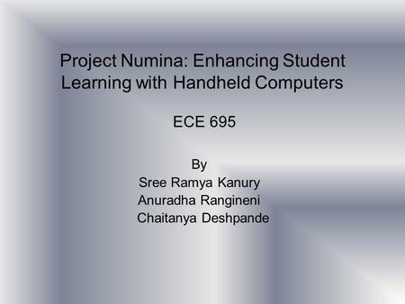 Project Numina: Enhancing Student Learning with Handheld Computers ECE 695 By Sree Ramya Kanury Anuradha Rangineni Chaitanya Deshpande.