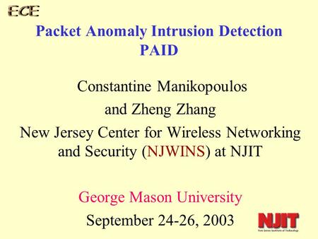 Packet Anomaly Intrusion Detection PAID Constantine Manikopoulos and Zheng Zhang New Jersey Center for Wireless Networking and Security (NJWINS) at NJIT.