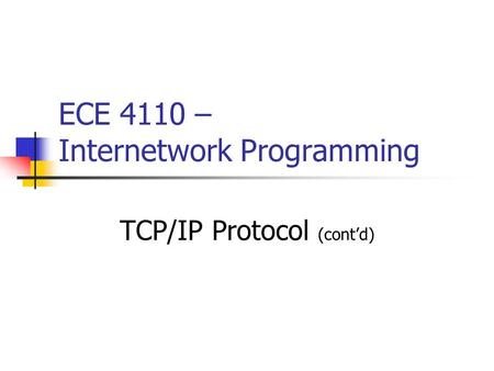 ECE 4110 – Internetwork Programming TCP/IP Protocol (cont’d)