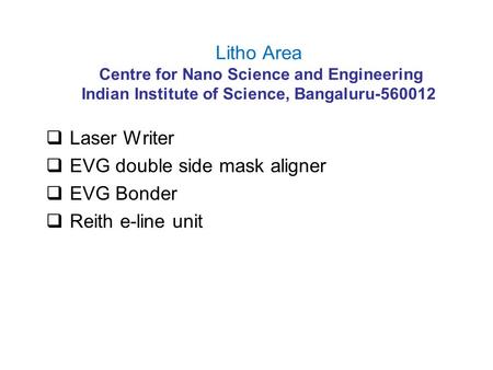 Litho Area Centre for Nano Science and Engineering Indian Institute of Science, Bangaluru-560012  Laser Writer  EVG double side mask aligner  EVG Bonder.
