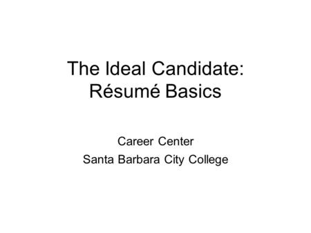 The Ideal Candidate: Résumé Basics Career Center Santa Barbara City College.