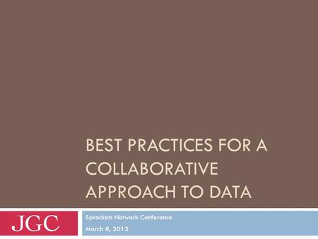 BEST PRACTICES FOR A COLLABORATIVE APPROACH TO DATA Sprockets Network Conference March 8, 2013.