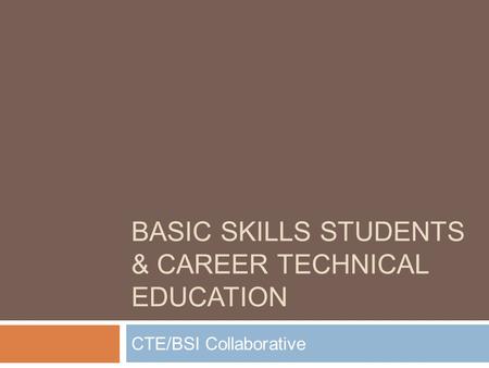 BASIC SKILLS STUDENTS & CAREER TECHNICAL EDUCATION CTE/BSI Collaborative.