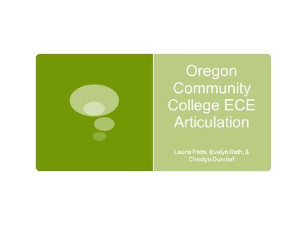 Oregon Community College ECE Articulation Laurie Potts, Evelyn Roth, & Christyn Dundorf.
