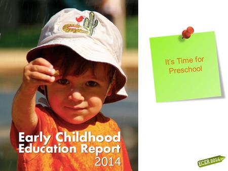 It’s Time for Preschool. Early Childhood Education Report 2014 Second report – first released in 2011 Based OECD recommendations from ‘Starting Strong.