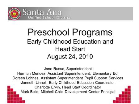 Preschool Programs Early Childhood Education and Head Start August 24, 2010 Jane Russo, Superintendent Herman Mendez, Assistant Superintendent, Elementary.