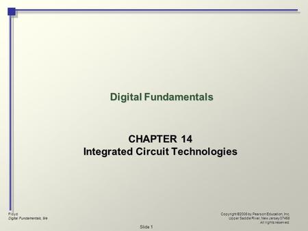 Floyd Digital Fundamentals, 9/e Copyright ©2006 by Pearson Education, Inc. Upper Saddle River, New Jersey 07458 All rights reserved. Slide 1 Digital Fundamentals.