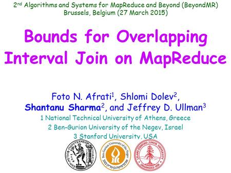 Bounds for Overlapping Interval Join on MapReduce Foto N. Afrati 1, Shlomi Dolev 2, Shantanu Sharma 2, and Jeffrey D. Ullman 3 1 National Technical University.