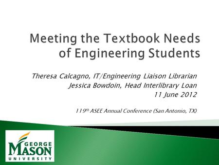 Theresa Calcagno, IT/Engineering Liaison Librarian Jessica Bowdoin, Head Interlibrary Loan 11 June 2012 119 th ASEE Annual Conference (San Antonio, TX)