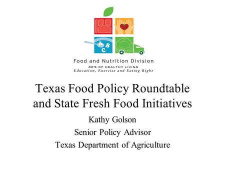 Texas Food Policy Roundtable and State Fresh Food Initiatives Kathy Golson Senior Policy Advisor Texas Department of Agriculture.