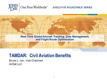 EXECUTIVE ROUNDTABLE SERIES 1 TAMDAR: Civil Aviation Benefits Bruce L. Lev, Vice Chairman AirDat LLC Real-Time Global Aircraft Tracking, Data Management,