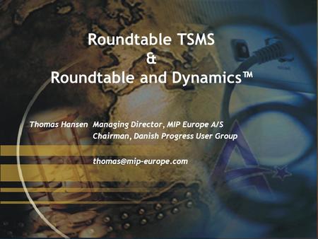© 2002, MIP Europe A/S 1 Roundtable TSMS & Roundtable and Dynamics™ Thomas HansenManaging Director, MIP Europe A/S Chairman, Danish Progress User Group.