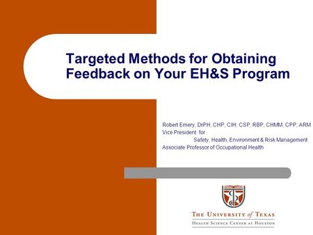 Targeted Methods for Obtaining Feedback on Your EH&S Program Robert Emery, DrPH, CHP, CIH, CSP, RBP, CHMM, CPP, ARM Vice President for Safety, Health,