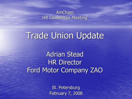 AmCham HR Committee Meeting Trade Union Update Adrian Stead HR Director Ford Motor Company ZAO St. Petersburg February 7, 2008.