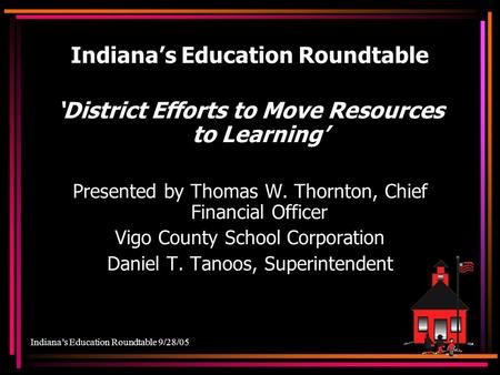 Indiana’s Education Roundtable 9/28/05 Indiana’s Education Roundtable ‘District Efforts to Move Resources to Learning’ Presented by Thomas W. Thornton,