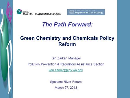 The Path Forward: Green Chemistry and Chemicals Policy Reform Ken Zarker, Manager Pollution Prevention & Regulatory Assistance Section