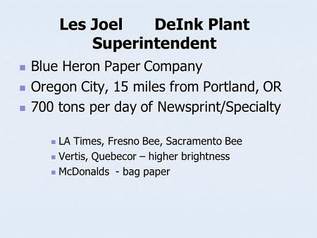 Les JoelDeInk Plant Superintendent Blue Heron Paper Company Blue Heron Paper Company Oregon City, 15 miles from Portland, OR Oregon City, 15 miles from.