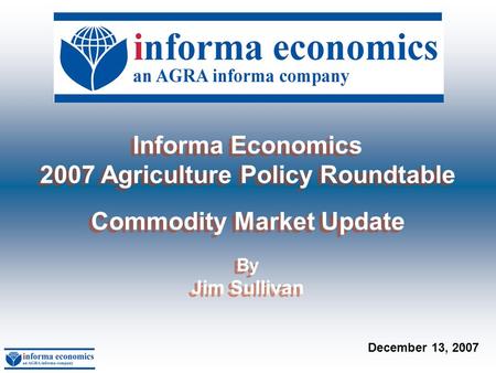 1 Informa Economics 2007 Agriculture Policy Roundtable Commodity Market Update By Jim Sullivan Informa Economics 2007 Agriculture Policy Roundtable Commodity.