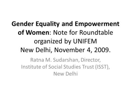 Gender Equality and Empowerment of Women: Note for Roundtable organized by UNIFEM New Delhi, November 4, 2009. Ratna M. Sudarshan, Director, Institute.