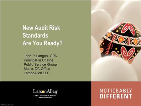 New Audit Risk Standards Are You Ready? John P. Langan, CPA Principal in Charge Public Service Group Metro, DC Office LarsonAllen LLP.