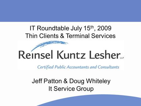 Jeff Patton & Doug Whiteley It Service Group IT Roundtable July 15 th, 2009 Thin Clients & Terminal Services.
