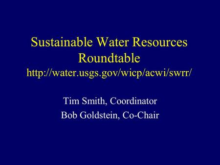Sustainable Water Resources Roundtable  Tim Smith, Coordinator Bob Goldstein, Co-Chair.