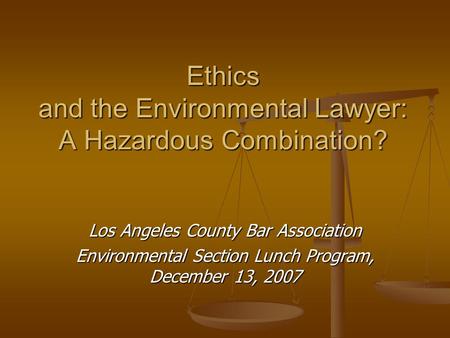 Ethics and the Environmental Lawyer: A Hazardous Combination? Los Angeles County Bar Association Environmental Section Lunch Program, December 13, 2007.