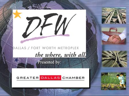 Presented by:. The Greater Dallas Chamber We are a 94 year old regional organization serving 8 counties in the Metroplex 4,000 members representing 750,000.