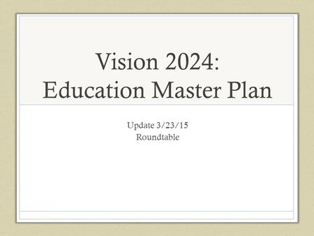 Vision 2024: Education Master Plan Update 3/23/15 Roundtable.