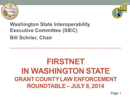 Page 1 FIRSTNET IN WASHINGTON STATE GRANT COUNTY LAW ENFORCEMENT ROUNDTABLE – JULY 8, 2014 Washington State Interoperability Executive Committee (SIEC)