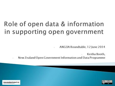 - ANGOA Roundtable, 12 June 2014 - Keitha Booth, - New Zealand Open Government Information and Data Programme.
