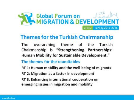 Www.gfmd.org Themes for the Turkish Chairmanship The overarching theme of the Turkish Chairmanship is “Strengthening Partnerships: Human Mobility for Sustainable.