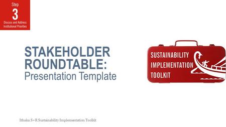 STAKEHOLDER ROUNDTABLE: Presentation Template Ithaka S+R Sustainability Implementation Toolkit.