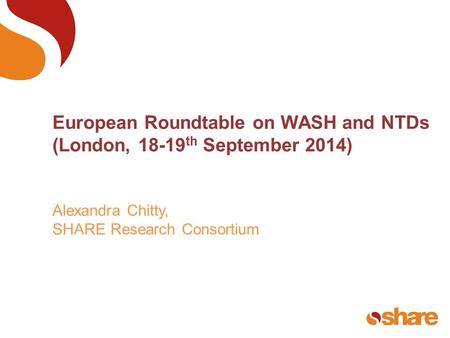European Roundtable on WASH and NTDs (London, 18-19 th September 2014) Alexandra Chitty, SHARE Research Consortium.