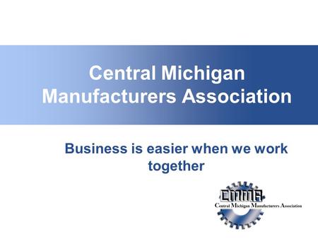 Central Michigan Manufacturers Association Business is easier when we work together.